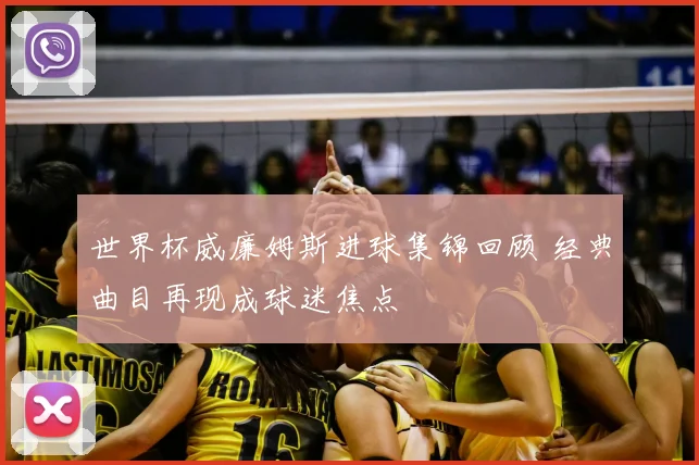 世界杯威廉姆斯进球集锦回顾 经典曲目再现成球迷焦点
