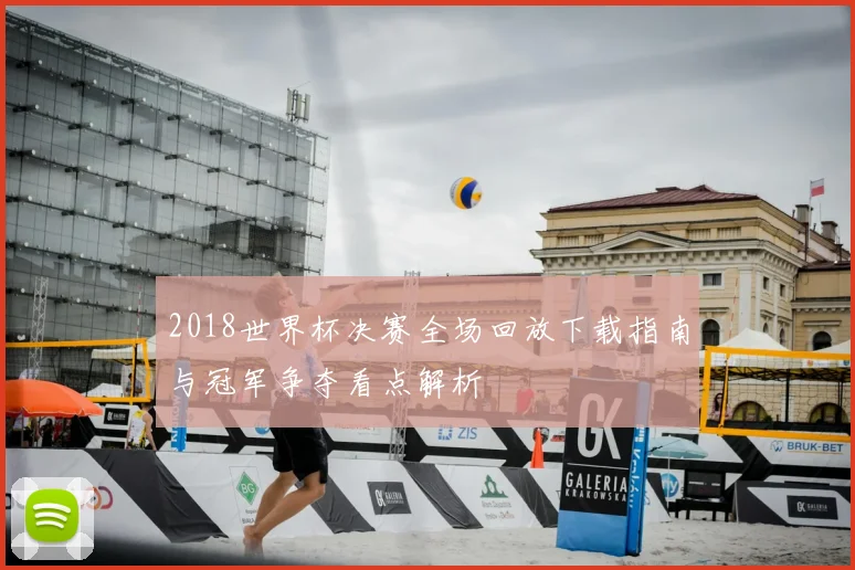 2018世界杯决赛全场回放下载指南与冠军争夺看点解析