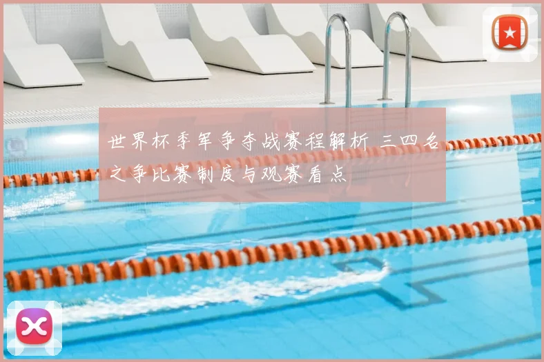 世界杯季军争夺战赛程解析 三四名之争比赛制度与观赛看点