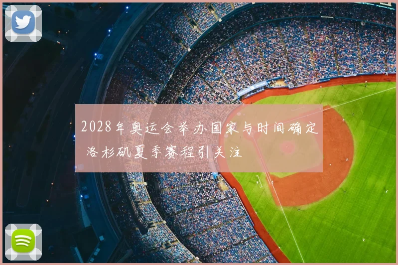 2028年奥运会举办国家与时间确定 洛杉矶夏季赛程引关注