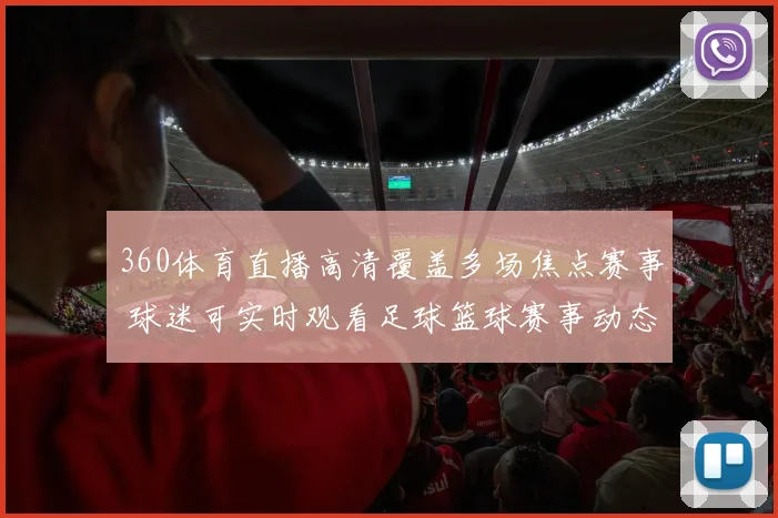360体育直播高清覆盖多场焦点赛事 球迷可实时观看足球篮球赛事动态