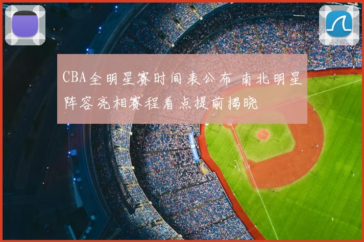 CBA全明星赛时间表公布 南北明星阵容亮相赛程看点提前揭晓