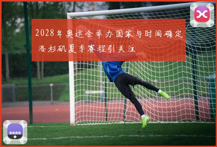 2028年奥运会举办国家与时间确定 洛杉矶夏季赛程引关注