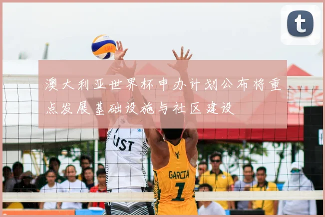 澳大利亚世界杯申办计划公布将重点发展基础设施与社区建设