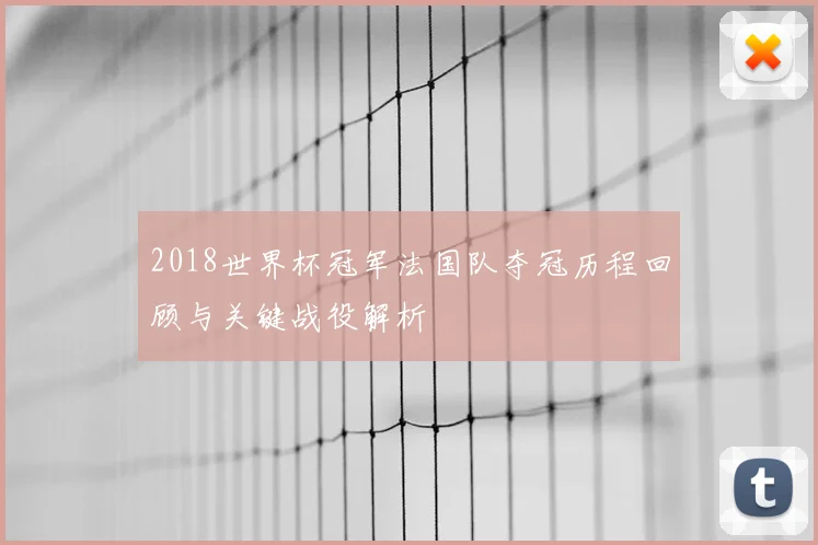 2018世界杯冠军法国队夺冠历程回顾与关键战役解析