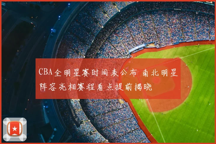 CBA全明星赛时间表公布 南北明星阵容亮相赛程看点提前揭晓