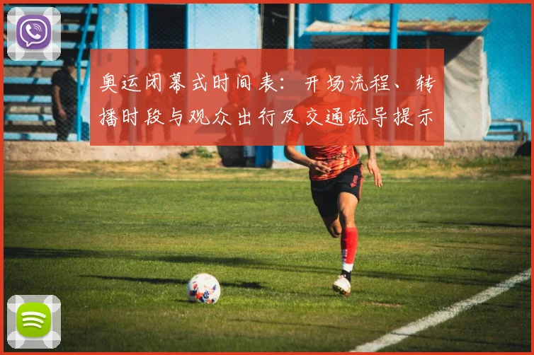 奥运闭幕式时间表：开场流程、转播时段与观众出行及交通疏导提示