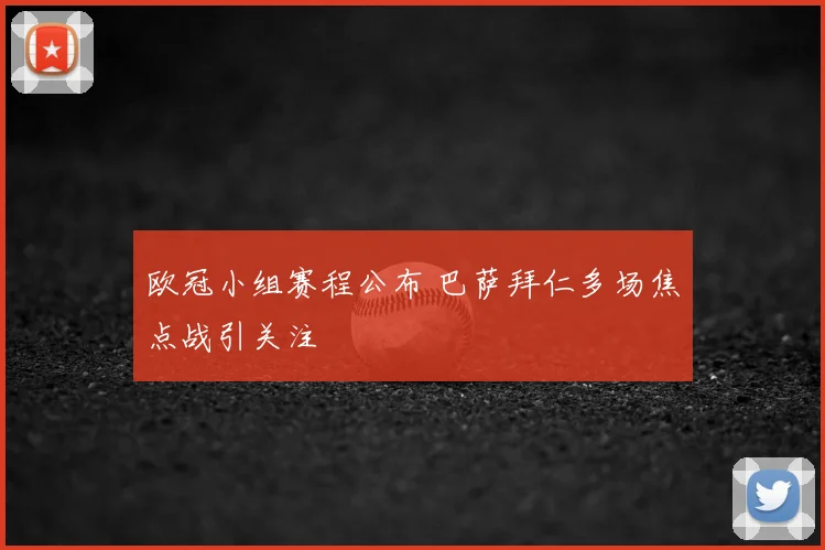 欧冠小组赛程公布 巴萨拜仁多场焦点战引关注