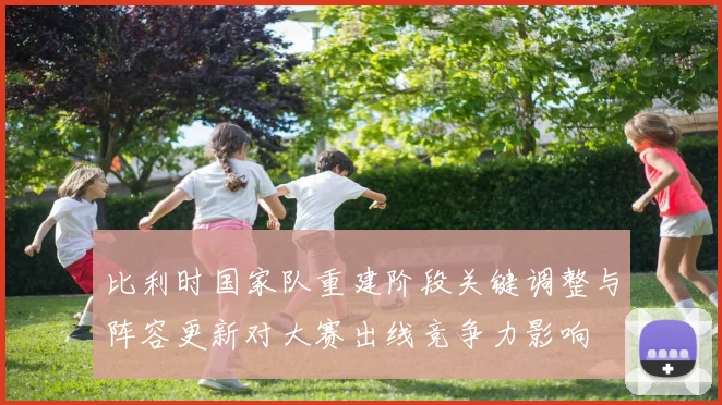 比利时国家队重建阶段关键调整与阵容更新对大赛出线竞争力影响