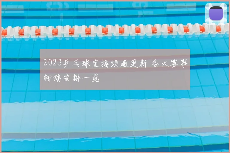 2023乒乓球直播频道更新 各大赛事转播安排一览