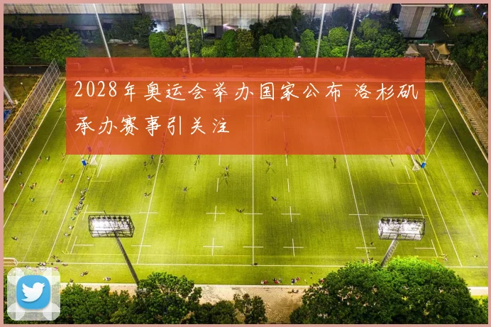 2028年奥运会举办国家公布 洛杉矶承办赛事引关注